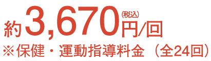約3,670円（税込）※保険・運動指導料金（全24回）